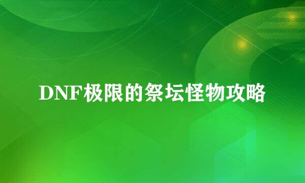 DNF极限的祭坛怪物攻略