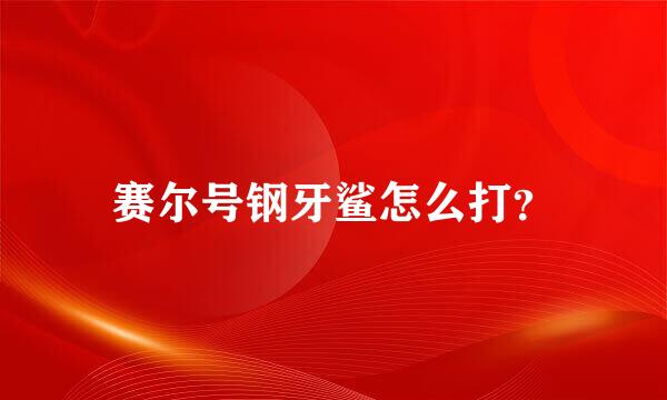 赛尔号钢牙鲨怎么打？