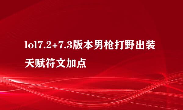 lol7.2+7.3版本男枪打野出装天赋符文加点