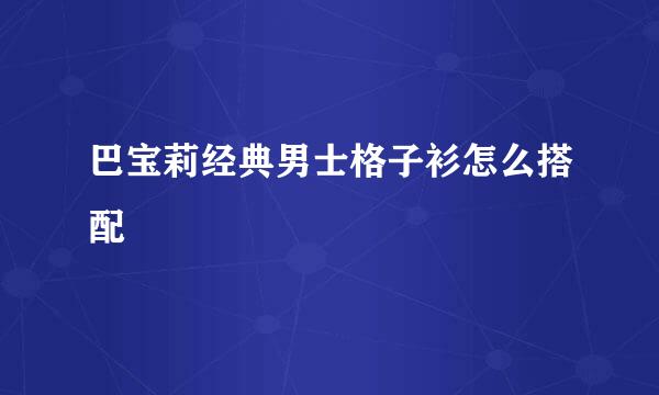 巴宝莉经典男士格子衫怎么搭配