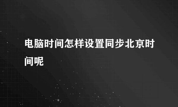 电脑时间怎样设置同步北京时间呢