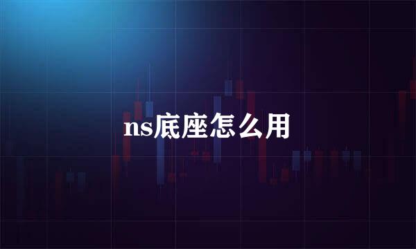ns底座怎么用