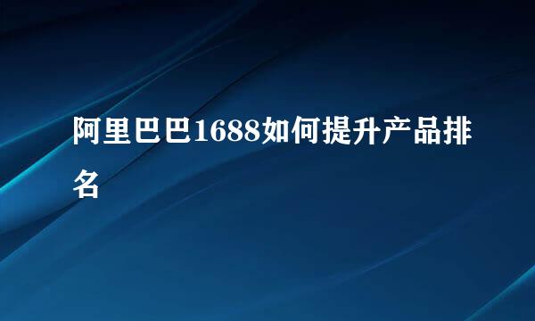 阿里巴巴1688如何提升产品排名