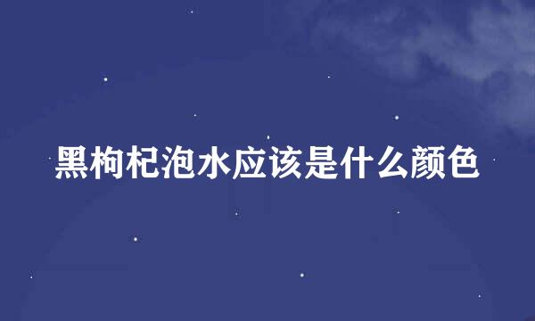 黑枸杞泡水应该是什么颜色