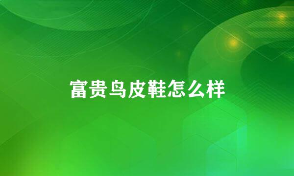 富贵鸟皮鞋怎么样