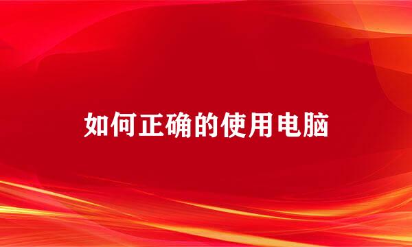 如何正确的使用电脑