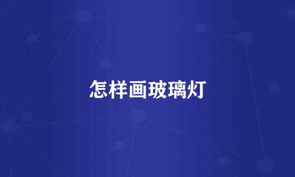 怎样画玻璃灯