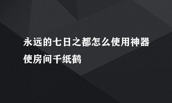 永远的七日之都怎么使用神器使房间千纸鹤