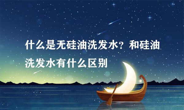 什么是无硅油洗发水？和硅油洗发水有什么区别