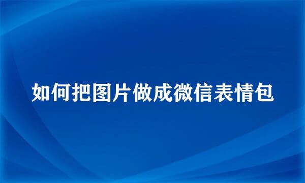如何把图片做成微信表情包