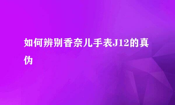 如何辨别香奈儿手表J12的真伪