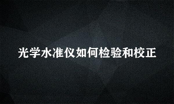 光学水准仪如何检验和校正