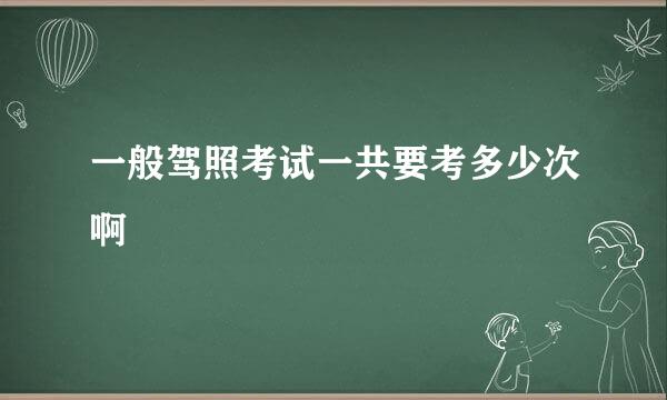 一般驾照考试一共要考多少次啊
