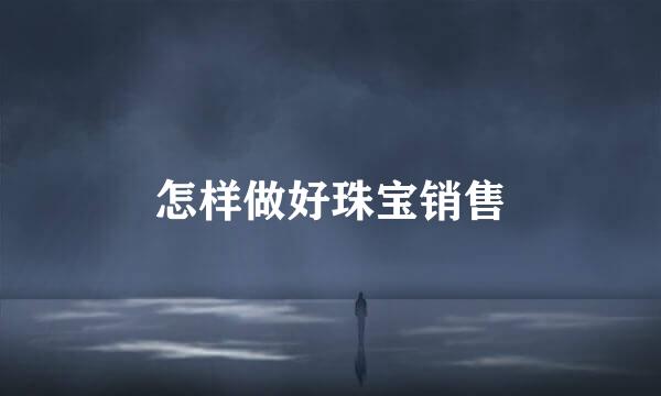 怎样做好珠宝销售