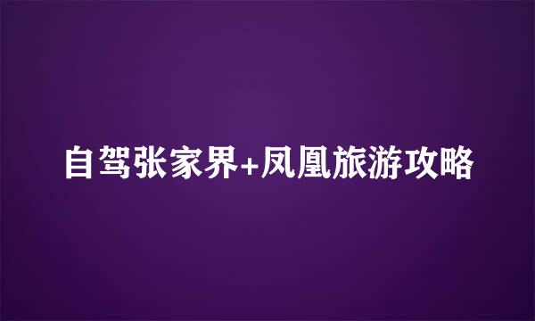 自驾张家界+凤凰旅游攻略