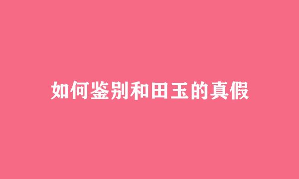 如何鉴别和田玉的真假