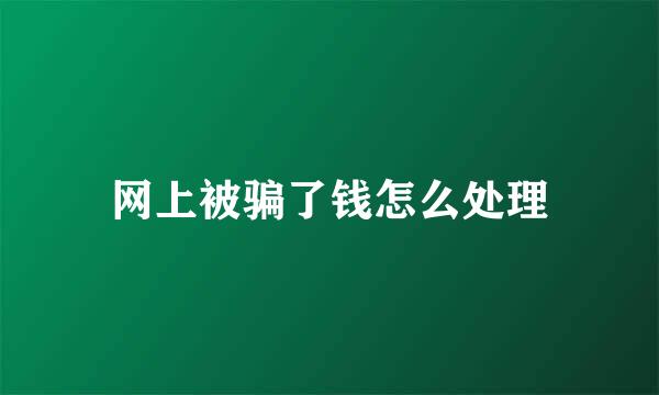网上被骗了钱怎么处理