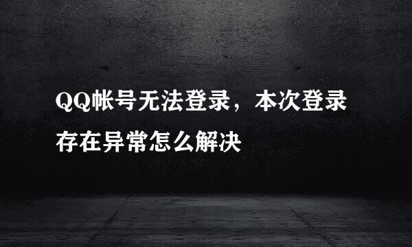 QQ帐号无法登录，本次登录存在异常怎么解决