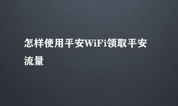 怎样使用平安WiFi领取平安流量