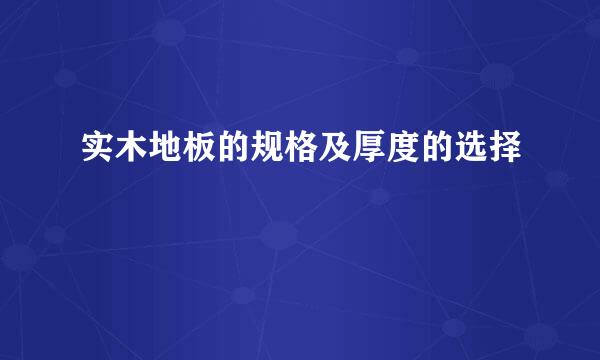 实木地板的规格及厚度的选择
