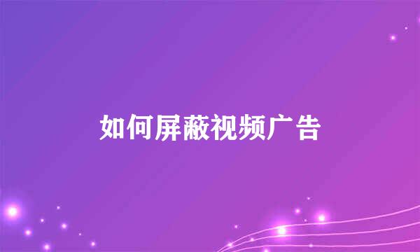 如何屏蔽视频广告