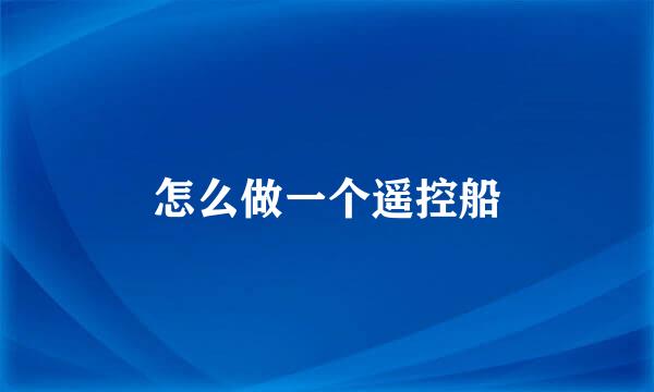 怎么做一个遥控船