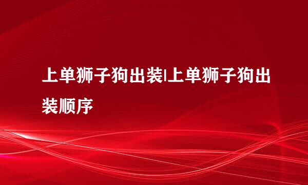 上单狮子狗出装|上单狮子狗出装顺序