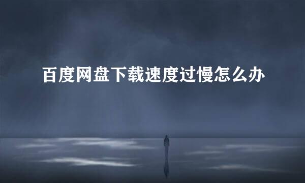 百度网盘下载速度过慢怎么办
