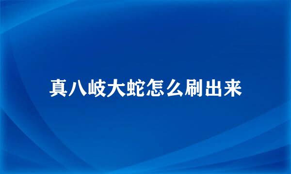 真八岐大蛇怎么刷出来