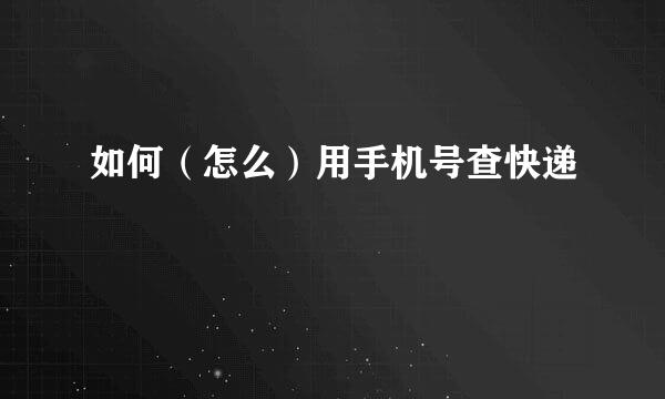 如何（怎么）用手机号查快递