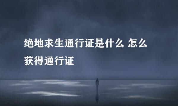 绝地求生通行证是什么 怎么获得通行证