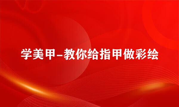 学美甲-教你给指甲做彩绘