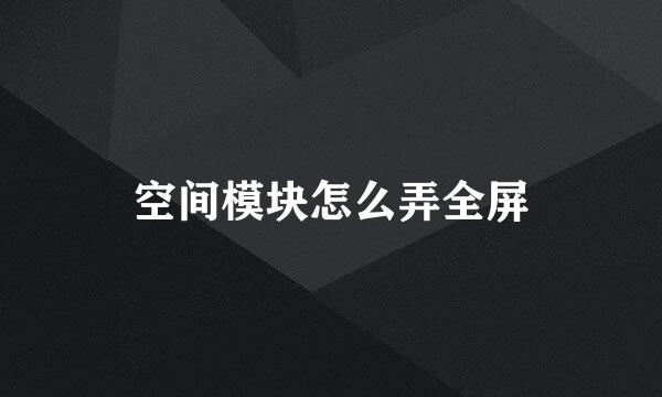 空间模块怎么弄全屏