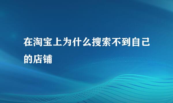 在淘宝上为什么搜索不到自己的店铺