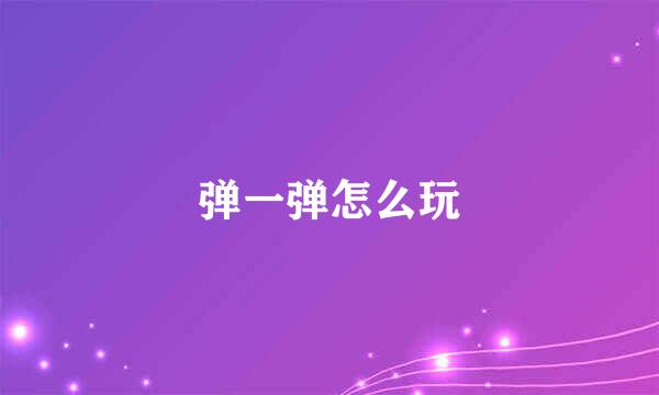 弹一弹怎么玩