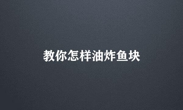教你怎样油炸鱼块