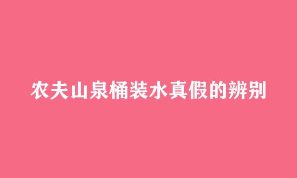 农夫山泉桶装水真假的辨别