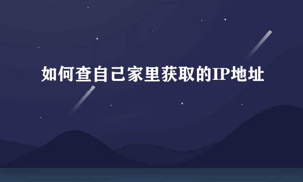 如何查自己家里获取的IP地址
