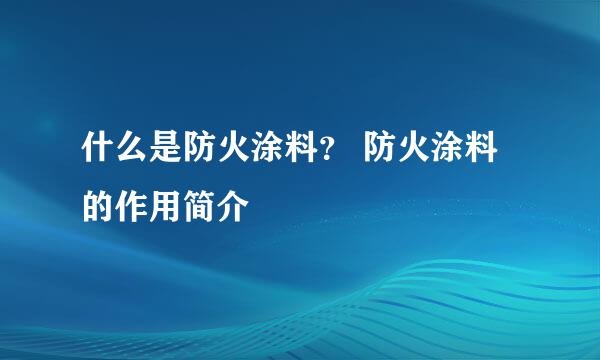 什么是防火涂料？ 防火涂料的作用简介