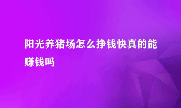 阳光养猪场怎么挣钱快真的能赚钱吗