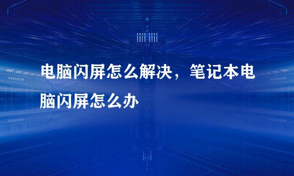 电脑闪屏怎么解决，笔记本电脑闪屏怎么办