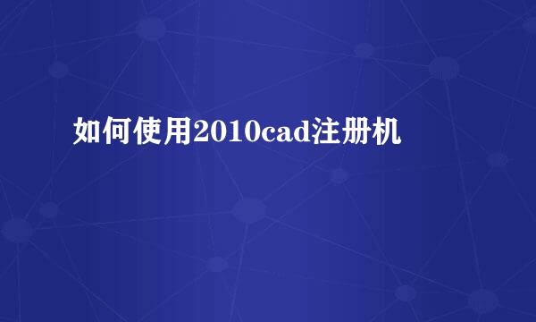 如何使用2010cad注册机