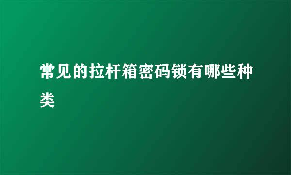 常见的拉杆箱密码锁有哪些种类
