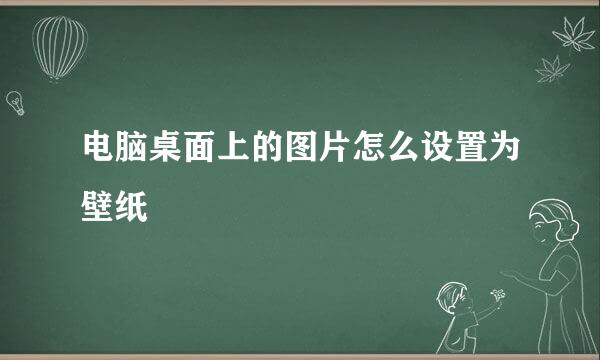 电脑桌面上的图片怎么设置为壁纸
