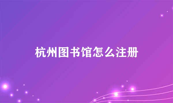 杭州图书馆怎么注册