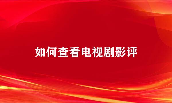 如何查看电视剧影评