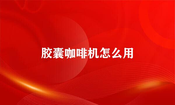 胶囊咖啡机怎么用