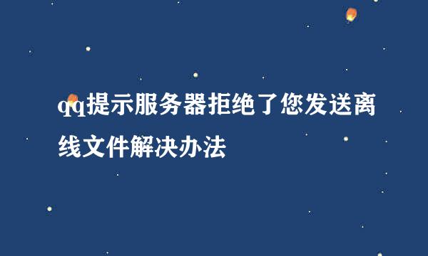 qq提示服务器拒绝了您发送离线文件解决办法