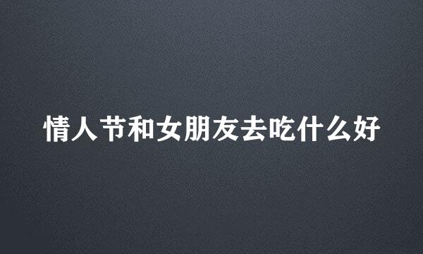 情人节和女朋友去吃什么好