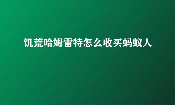 饥荒哈姆雷特怎么收买蚂蚁人